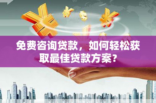启东免费咨询贷款，如何轻松获取最佳贷款方案？